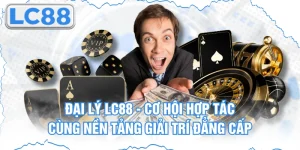 Đại Lý Lc88 - Cơ Hội Hợp Tác Cùng Nền Tảng Giải Trí Đẳng Cấp