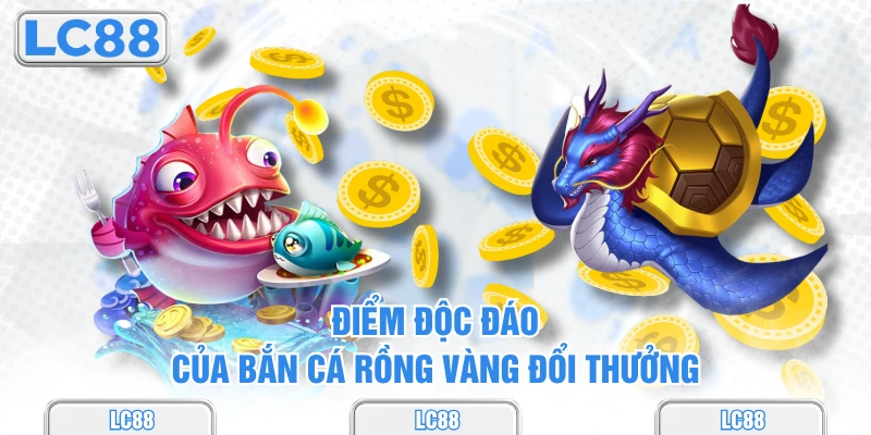 Điểm độc đáo của bắn cá rồng vàng đổi thưởng