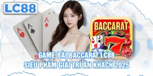 Game Bài Baccarat Lc88 - Siêu Phẩm Giải Trí Ăn Khách 2025