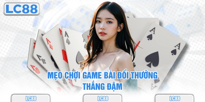 Mẹo chơi game bài đổi thưởng thắng đậm