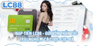 Nạp Tiền Lc88 - Gửi Vốn Thần Tốc Trải Nghiệm Cá Cược Cực Đã