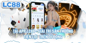 Tải App Lc88 - Giải Trí Săn Thưởng Tiện Lợi Trên Di Động
